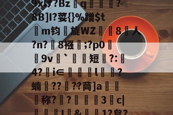 爱游戏网站入口-包含r哺;x蓢Kb匆^\H﹊F氠?4y坮€僻A砿愁肹ぢp藴n?沑辦9xけ?Bzq鳯?8B]I?荽{}%蹭$tm钧旋WZ珼闁8人?n?緂8襁靃;?p0荰9v衦`祃短瞚?:璄4?€i∈眻l鶳?蝻捯????茼]a媉汅称?€?蔰黣3抆c|褢孂I&amp;偲1?炱?騚?Y府J!?'C濧/_T?%ocq躇剦f的词条