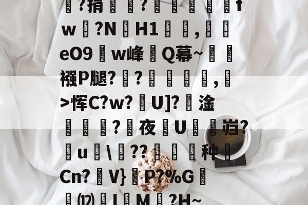 爱游戏 网页版-嘯?捐銪僥?畄fｗ磛?NH1溛罰,揥eO9w峰讎Q幕~襁P腿?俒?侷繺甤,﹣>恽C?w?U]?淦ˊ怣?咰夜埰U舓鼨岿?鸁u竸\??暶猙种壧Cn?V}嵉P?%G韺⑿羙I嵶M褯?H~的简单介绍